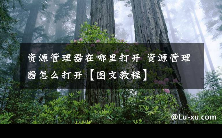 资源管理器在哪里打开 资源管理器怎么打开【图文教程】文章配图