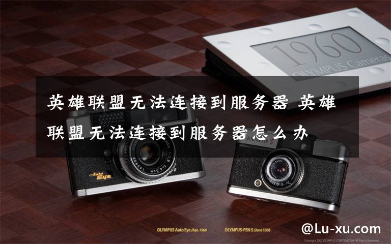 英雄联盟无法连接到服务器 英雄联盟无法连接到服务器怎么办文章配图