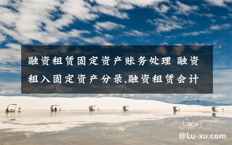 融资租赁固定资产账务处理 融资租入固定资产分录,融资租赁会计处理实例文章配图