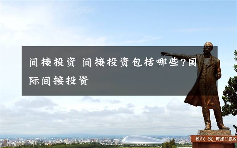 间接投资 间接投资包括哪些?国际间接投资文章配图