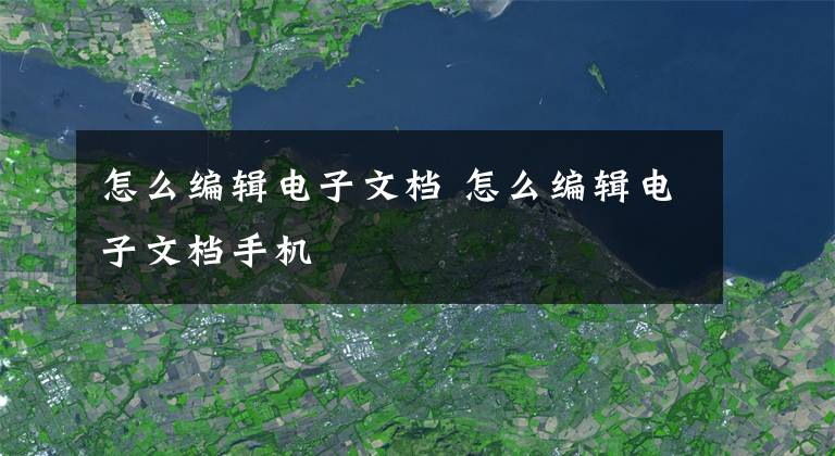 怎么编辑电子文档 怎么编辑电子文档手机文章配图