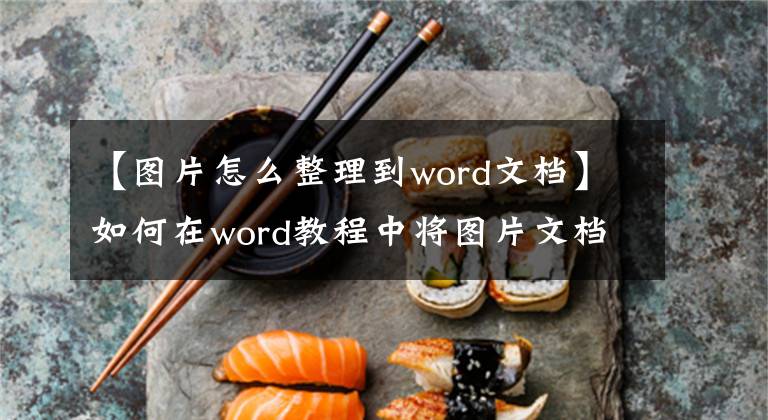 【图片怎么整理到word文档】如何在word教程中将图片文档的内容转换为WORD文档文章配图