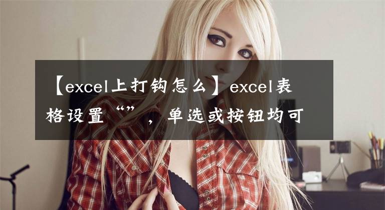 【excel上打钩怎么】excel表格设置“”，单选或按钮均可操作，简单的三步处理文章配图