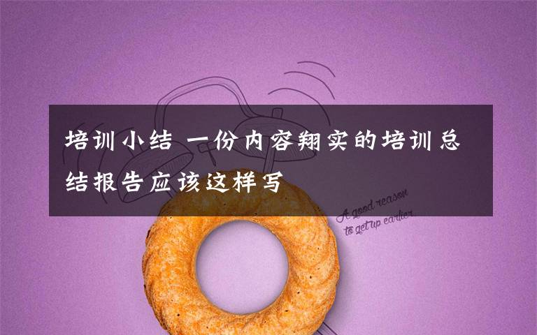 培训小结 一份内容翔实的培训总结报告应该这样写文章配图