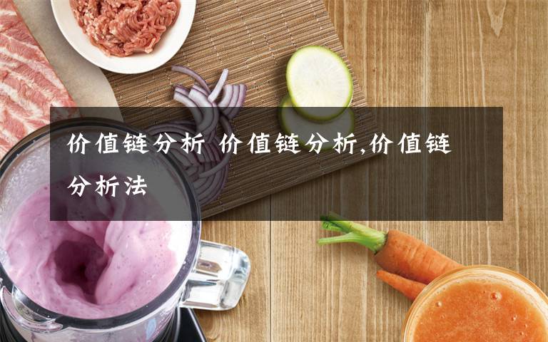 价值链分析 价值链分析,价值链分析法文章配图