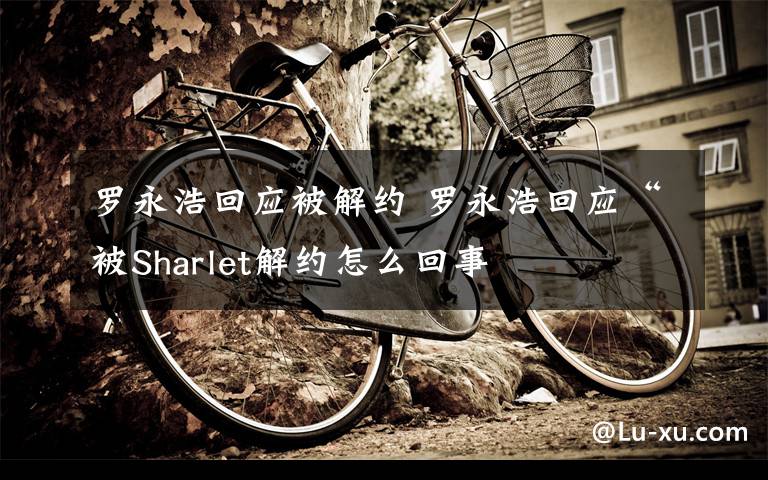 罗永浩回应被解约 罗永浩回应“被Sharlet解约怎么回事文章配图