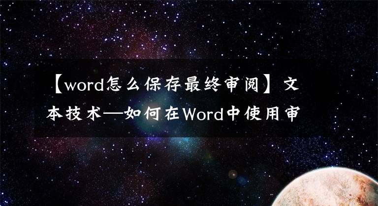 【word怎么保存最终审阅】文本技术—如何在Word中使用审阅功能文章配图