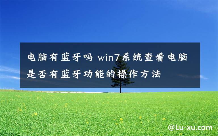 电脑有蓝牙吗 win7系统查看电脑是否有蓝牙功能的操作方法文章配图