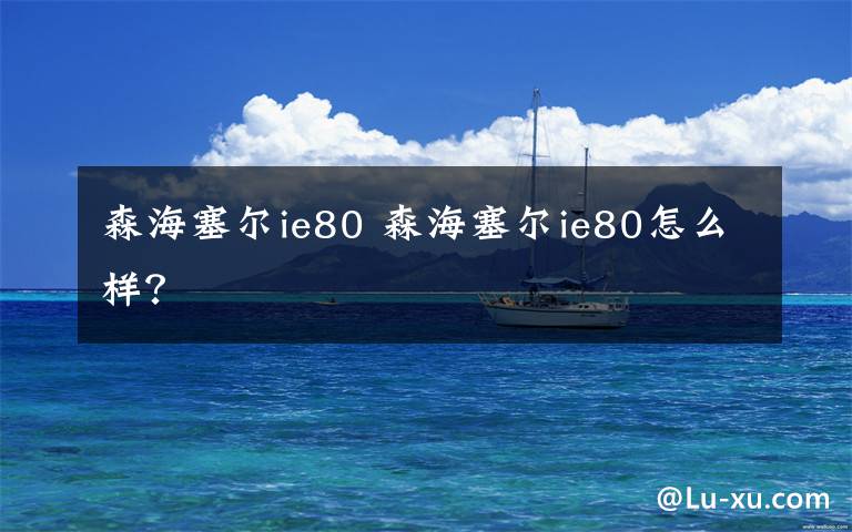 森海塞尔ie80 森海塞尔ie80怎么样？文章配图