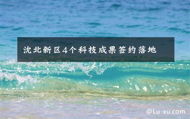 沈北新区4个科技成果签约落地文章配图