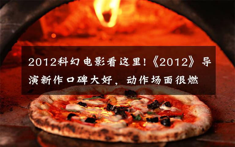 2012科幻电影看这里!《2012》导演新作口碑大好，动作场面很燃很炸，故事非常震撼文章配图