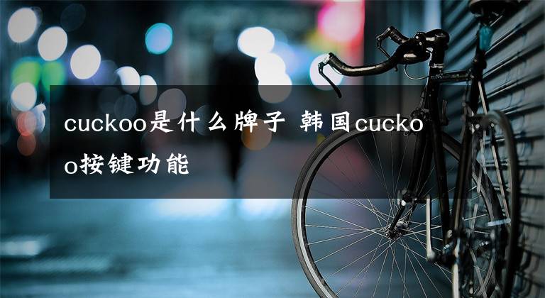 cuckoo是什么牌子 韩国cuckoo按键功能