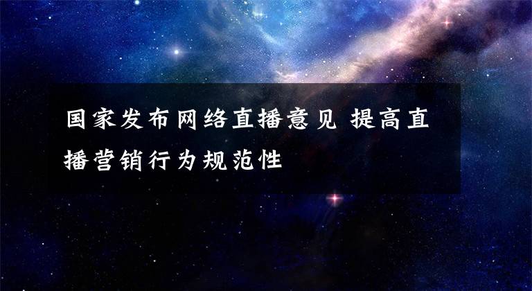 国家发布网络直播意见 提高直播营销行为规范性文章配图