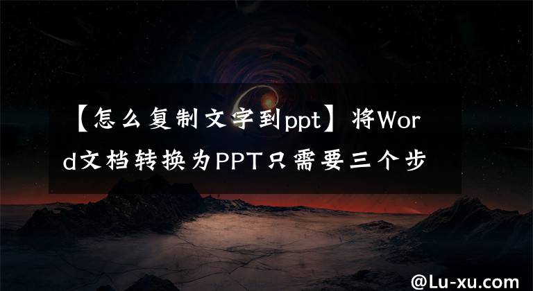 【怎么复制文字到ppt】将Word文档转换为PPT只需要三个步骤，很容易学习。文章配图
