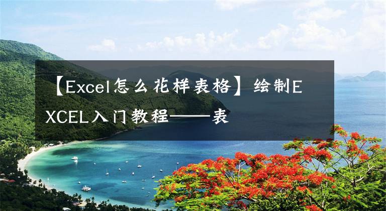 【Excel怎么花样表格】绘制EXCEL入门教程——表文章配图