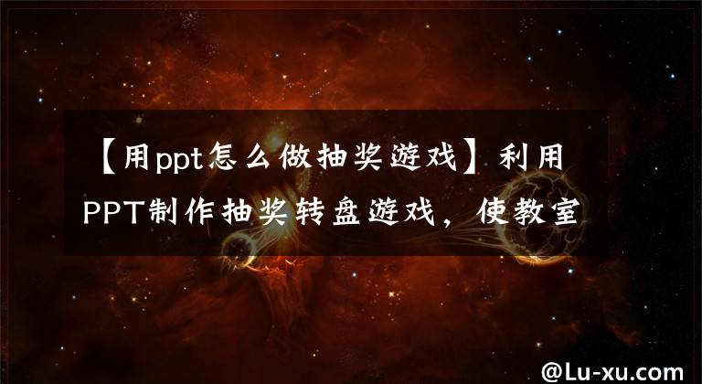 【用ppt怎么做抽奖游戏】利用PPT制作抽奖转盘游戏，使教室不孤独。文章配图