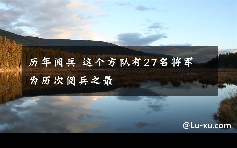 历年阅兵 这个方队有27名将军 为历次阅兵之最文章配图