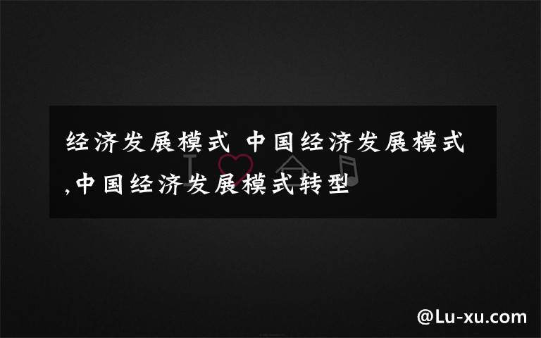 经济发展模式 中国经济发展模式,中国经济发展模式转型文章配图