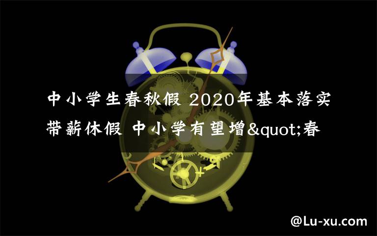 中小学生春秋假 2020年基本落实带薪休假 中小学有望增"春秋假"文章配图