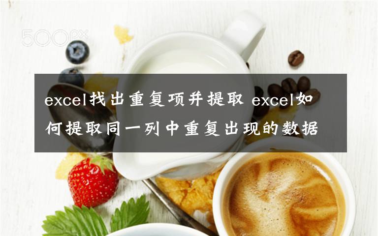 excel找出重复项并提取 excel如何提取同一列中重复出现的数据文章配图
