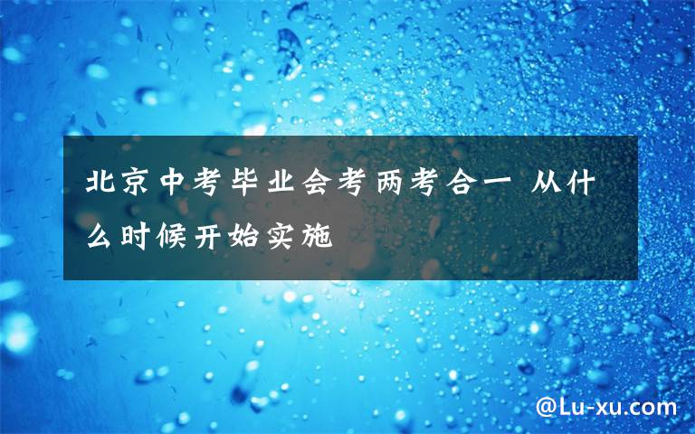 北京中考毕业会考两考合一 从什么时候开始实施