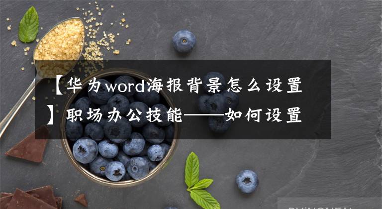 【华为word海报背景怎么设置】职场办公技能——如何设置词语背景图像文章配图