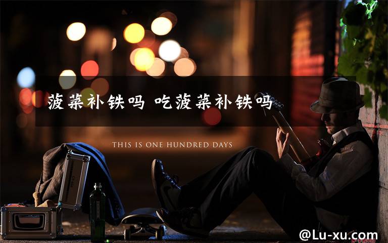 菠菜补铁吗 吃菠菜补铁吗文章配图