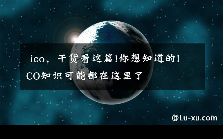  ico，干货看这篇!你想知道的ICO知识可能都在这里了文章配图