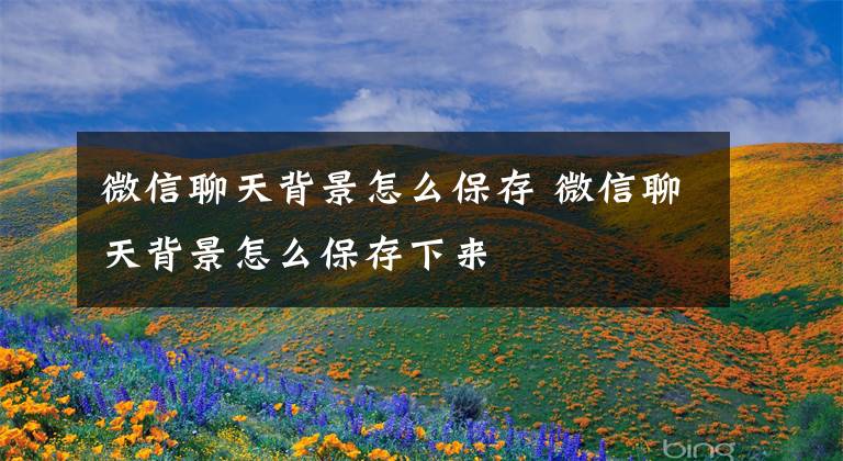 微信聊天背景怎么保存 微信聊天背景怎么保存下来文章配图