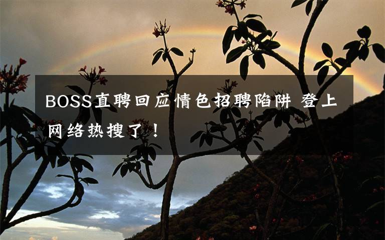 BOSS直聘回应情色招聘陷阱 登上网络热搜了！文章配图