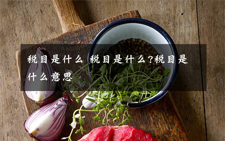 税目是什么 税目是什么?税目是什么意思文章配图