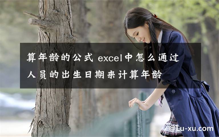 算年龄的公式 excel中怎么通过人员的出生日期来计算年龄文章配图