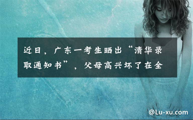 近日，广东一考生晒出“清华录取通知书”，父母高兴坏了在全村放炮庆祝，没想到因通知书上一个字文章配图