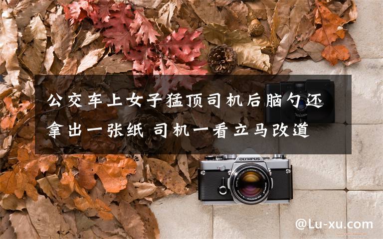公交车上女子猛顶司机后脑勺还拿出一张纸 司机一看立马改道文章配图