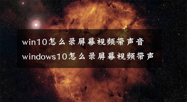 win10怎么录屏幕视频带声音 windows10怎么录屏幕视频带声音