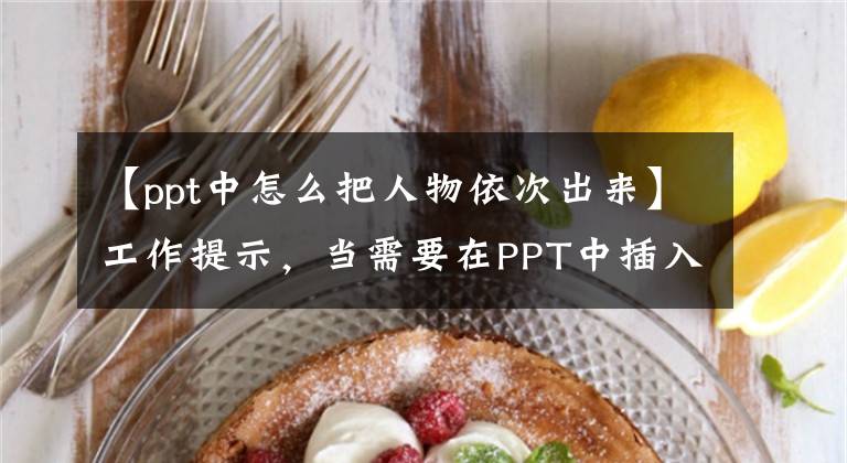 【ppt中怎么把人物依次出来】工作提示，当需要在PPT中插入多张照片时，如何让图片依次出现？文章配图