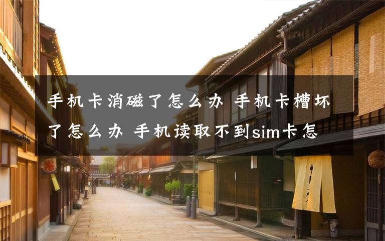 手机卡消磁了怎么办 手机卡槽坏了怎么办 手机读取不到sim卡怎么办【图文教程】文章配图
