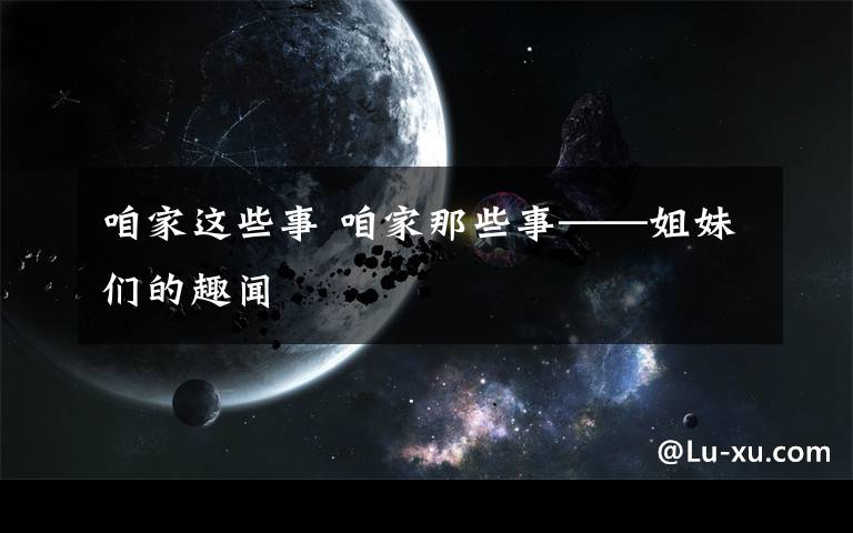 咱家这些事 咱家那些事——姐妹们的趣闻文章配图