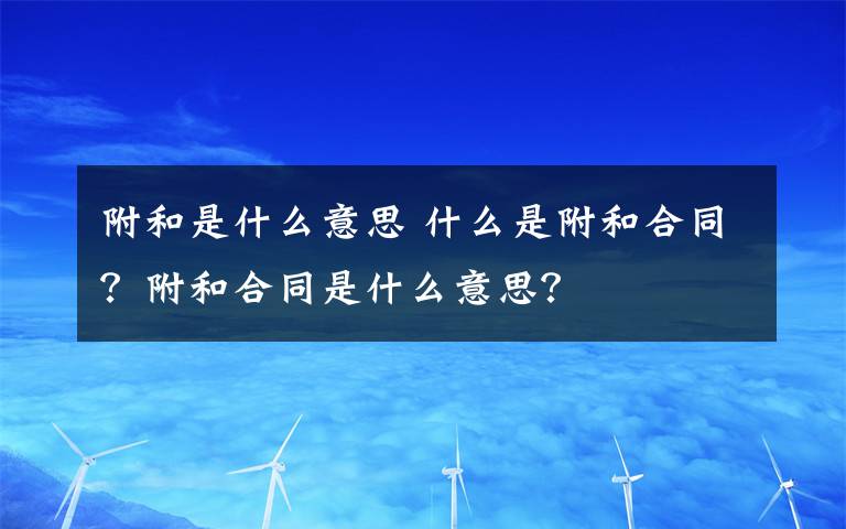 附和是什么意思 什么是附和合同？附和合同是什么意思？文章配图