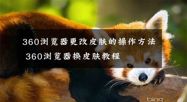 360浏览器更改皮肤的操作方法 360浏览器换皮肤教程文章配图