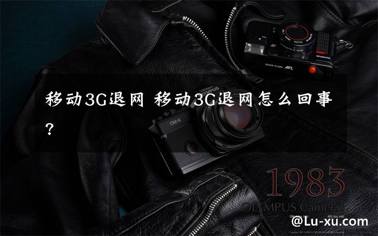 移动3G退网 移动3G退网怎么回事?文章配图