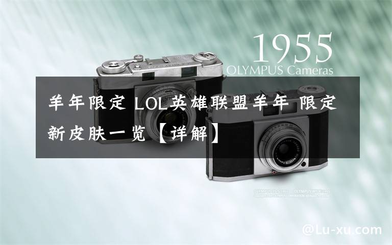 羊年限定 LOL英雄联盟羊年 限定新皮肤一览【详解】文章配图