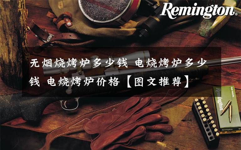 无烟烧烤炉多少钱 电烧烤炉多少钱 电烧烤炉价格【图文推荐】文章配图