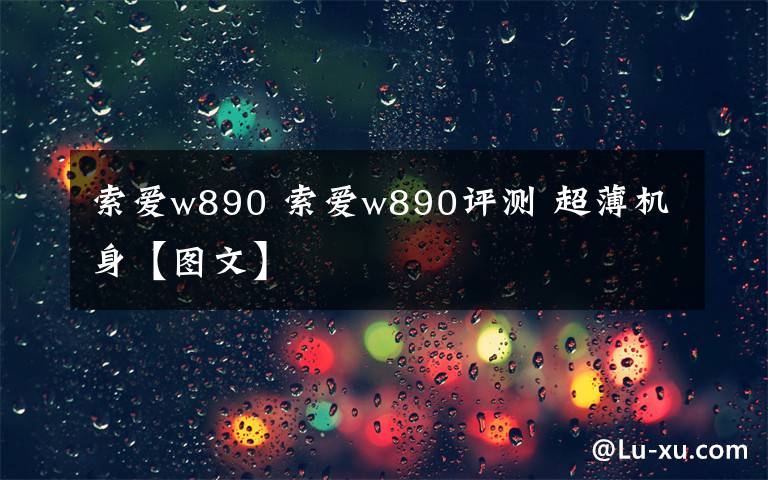 索爱w890 索爱w890评测 超薄机身【图文】