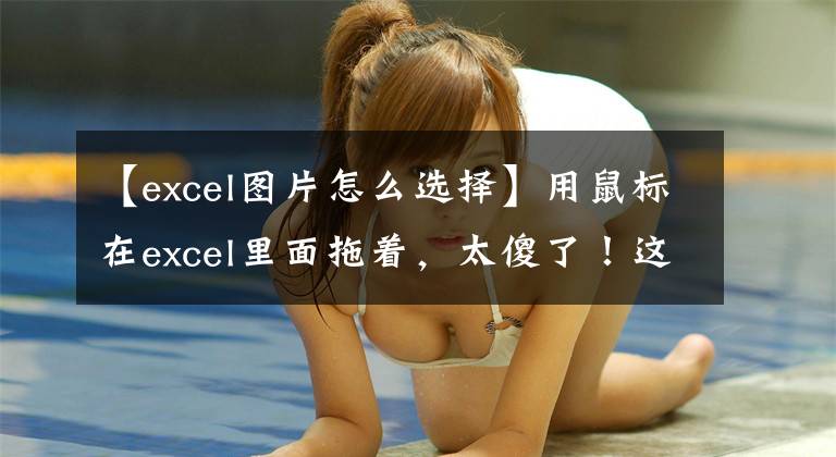 【excel图片怎么选择】用鼠标在excel里面拖着，太傻了！这正是数据选择的合适方法文章配图