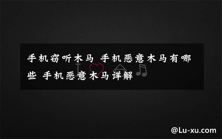 手机窃听木马 手机恶意木马有哪些 手机恶意木马详解文章配图