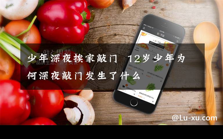 少年深夜挨家敲门  12岁少年为何深夜敲门发生了什么文章配图