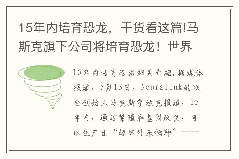 15年内培育恐龙，干货看这篇!马斯克旗下公司将培育恐龙！世界首富的臆想都是怎么成真的？