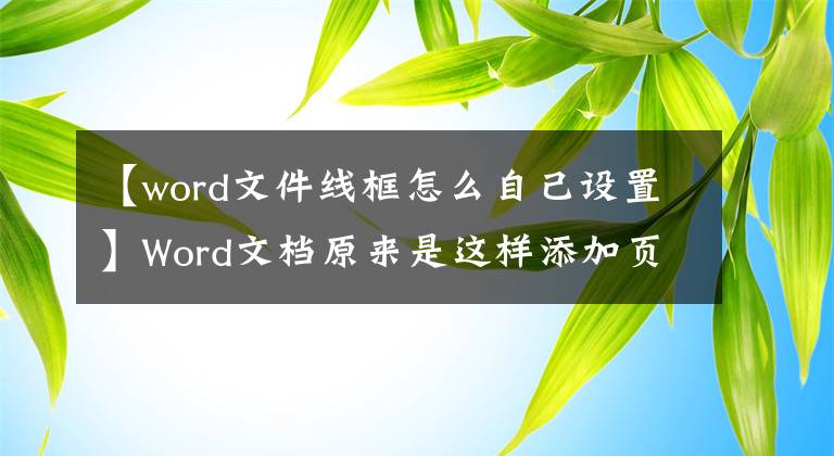 【word文件线框怎么自己设置】Word文档原来是这样添加页面边框的文章配图