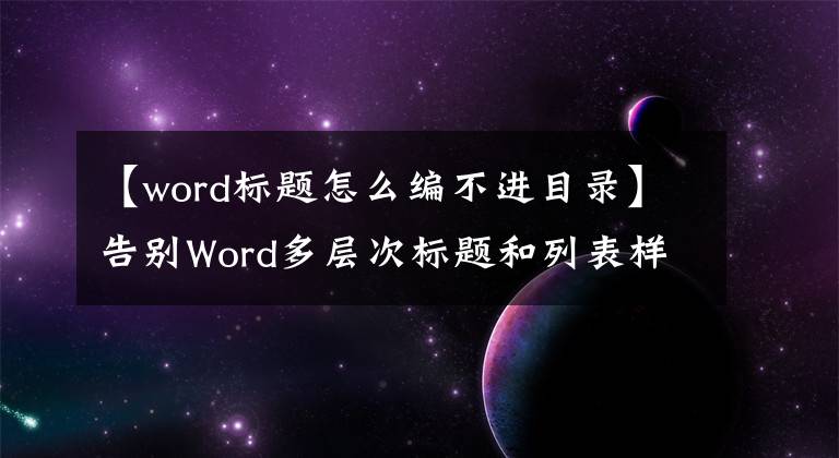 【word标题怎么编不进目录】告别Word多层次标题和列表样式设置、标题目录问题文章配图